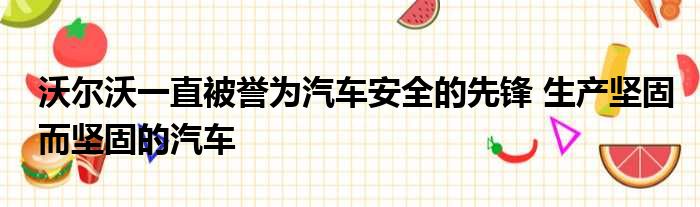 沃尔沃一直被誉为汽车安全的先锋 生产坚固而坚固的汽车