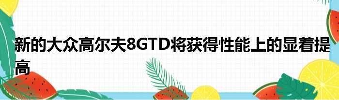 新的大众高尔夫8GTD将获得性能上的显着提高