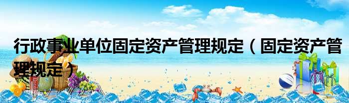 行政事业单位固定资产管理规定（固定资产管理规定）