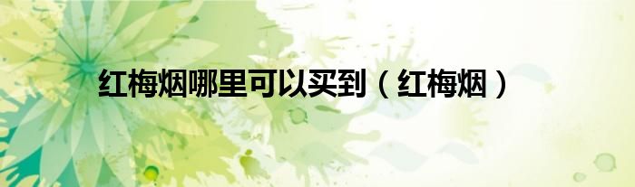 红梅烟哪里可以买到（红梅烟）