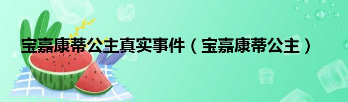 宝嘉康蒂公主真实事件（宝嘉康蒂公主）