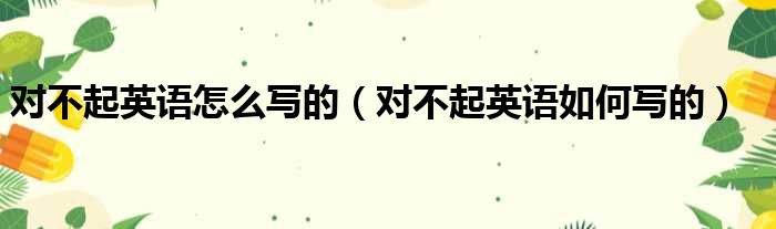 对不起英语怎么写的（对不起英语如何写的）
