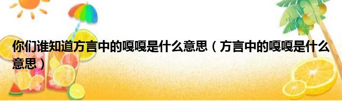 你们谁知道方言中的嘎嘎是什么意思（方言中的嘎嘎是什么意思）
