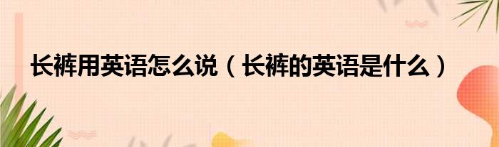 长裤用英语怎么说（长裤的英语是什么）
