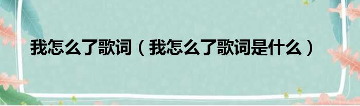 我怎么了歌词（我怎么了歌词是什么）