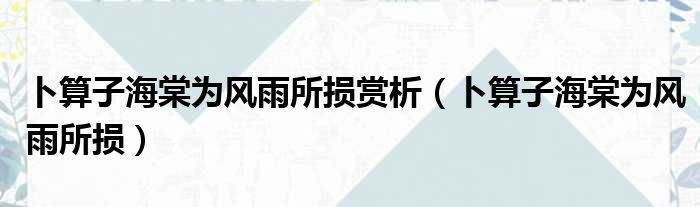 卜算子海棠为风雨所损赏析（卜算子海棠为风雨所损）
