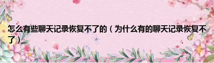 怎么有些聊天记录恢复不了的（为什么有的聊天记录恢复不了）