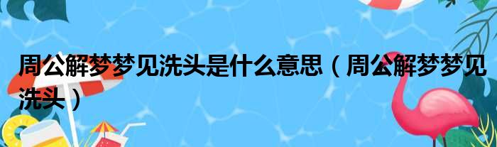 周公解梦梦见洗头是什么意思（周公解梦梦见洗头）
