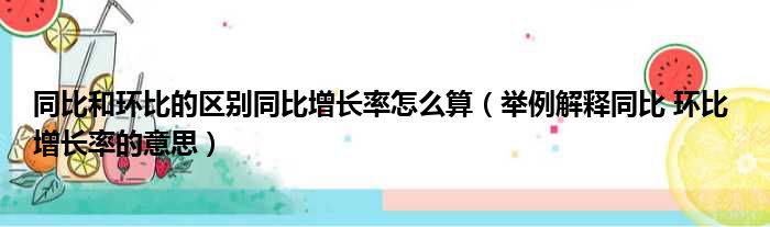 同比和环比的区别同比增长率怎么算（举例解释同比 环比 增长率的意思）