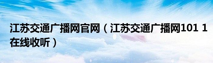 江苏交通广播网官网（江苏交通广播网101 1在线收听）