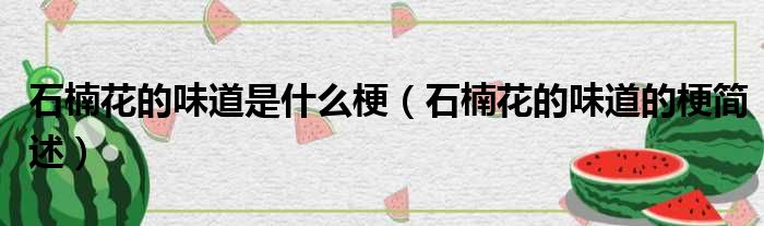 石楠花的味道是什么梗（石楠花的味道的梗简述）