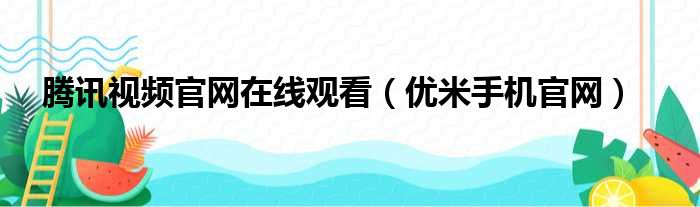 腾讯视频官网在线观看（优米手机官网）