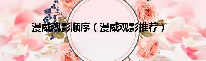 漫威观影顺序（漫威观影推荐）