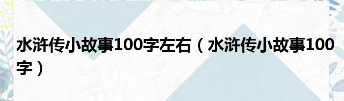 水浒传小故事100字左右（水浒传小故事100字）
