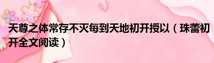 天尊之体常存不灭每到天地初开授以（珠蕾初开全文阅读）