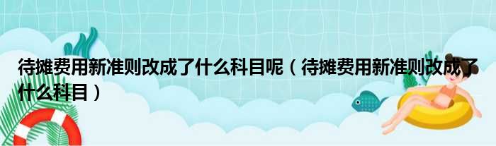 待摊费用新准则改成了什么科目呢（待摊费用新准则改成了什么科目）