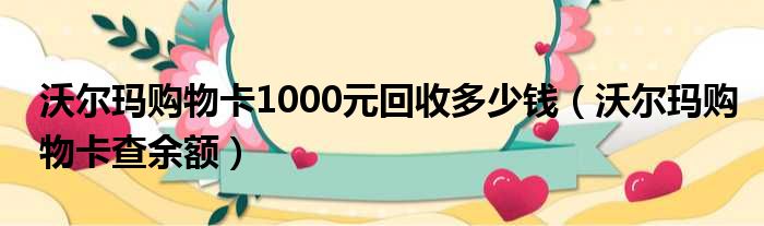 沃尔玛购物卡1000元回收多少钱（沃尔玛购物卡查余额）