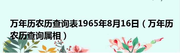 万年历农历查询表1965年8月16日（万年历农历查询属相）