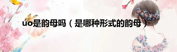 uo是韵母吗（是哪种形式的韵母）