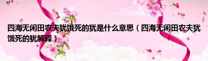 四海无闲田农夫犹饿死的犹是什么意思（四海无闲田农夫犹饿死的犹解释）