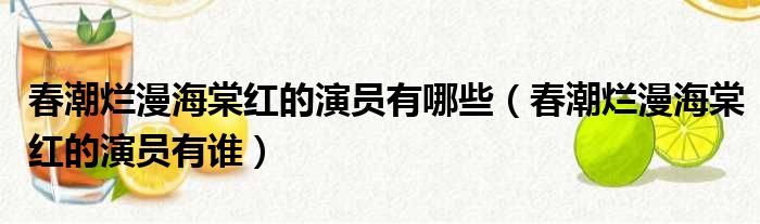 春潮烂漫海棠红的演员有哪些（春潮烂漫海棠红的演员有谁）