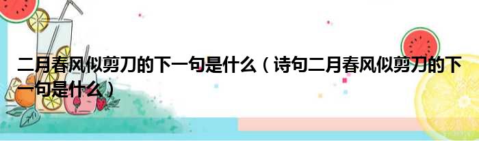 二月春风似剪刀的下一句是什么（诗句二月春风似剪刀的下一句是什么）