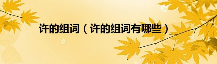许的组词（许的组词有哪些）