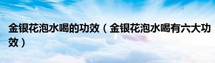 金银花泡水喝的功效（金银花泡水喝有六大功效）
