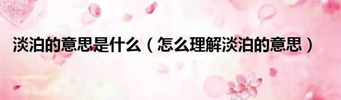 淡泊的意思是什么（怎么理解淡泊的意思）