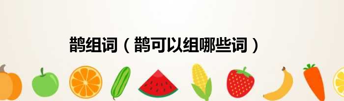 鹊组词（鹊可以组哪些词）