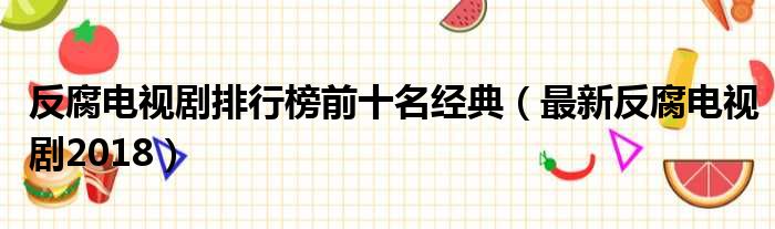 反腐电视剧排行榜前十名经典（最新反腐电视剧2018）
