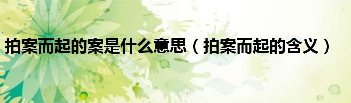 拍案而起的案是什么意思（拍案而起的含义）