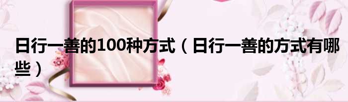 日行一善的100种方式（日行一善的方式有哪些）