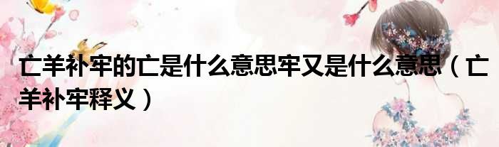 亡羊补牢的亡是什么意思牢又是什么意思（亡羊补牢释义）