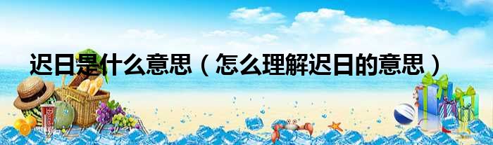 迟日是什么意思（怎么理解迟日的意思）