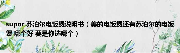 supor 苏泊尔电饭煲说明书（美的电饭煲还有苏泊尔的电饭煲 哪个好 要是你选哪个）