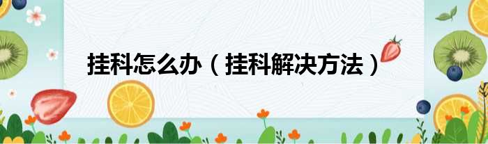 挂科怎么办（挂科解决方法）