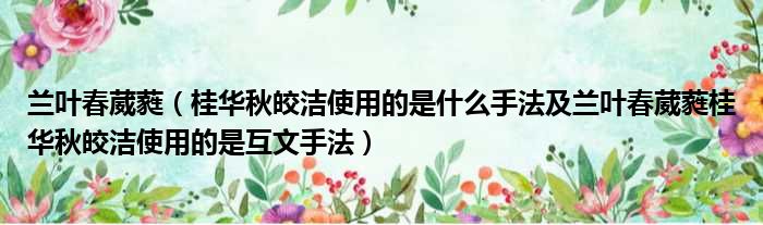 兰叶春葳蕤（桂华秋皎洁使用的是什么手法及兰叶春葳蕤桂华秋皎洁使用的是互文手法）