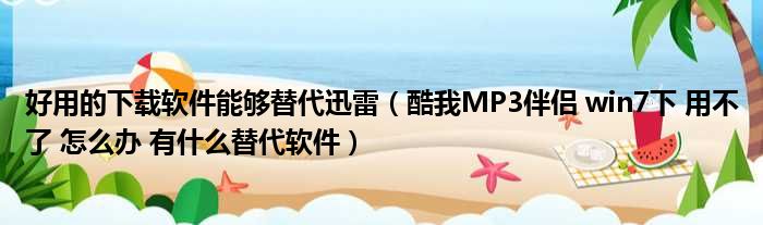 好用的下载软件能够替代迅雷（酷我MP3伴侣 win7下 用不了 怎么办 有什么替代软件）