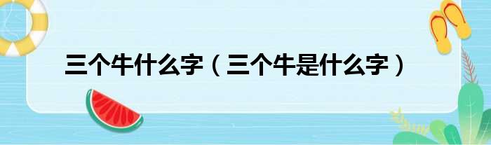 三个牛什么字（三个牛是什么字）