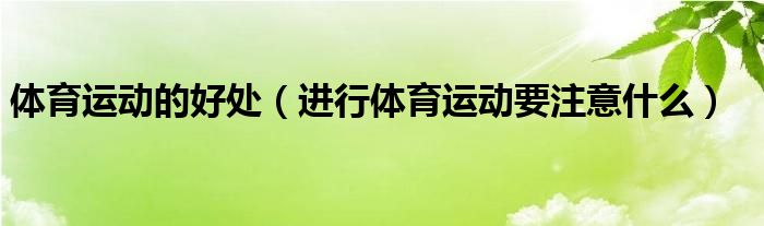体育运动的好处（进行体育运动要注意什么）