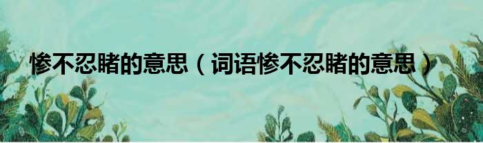 惨不忍睹的意思（词语惨不忍睹的意思）
