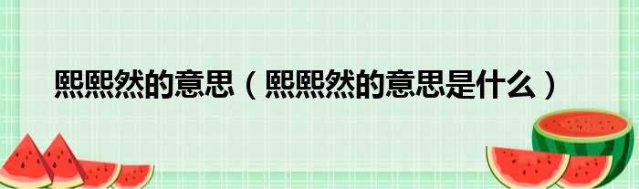 熙熙然的意思（熙熙然的意思是什么）