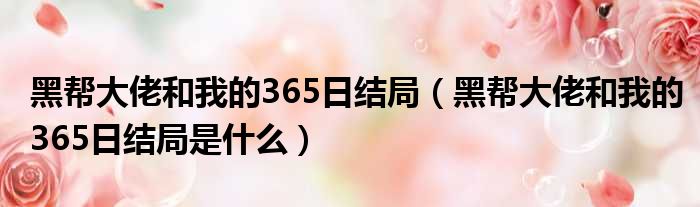 黑帮大佬和我的365日结局（黑帮大佬和我的365日结局是什么）