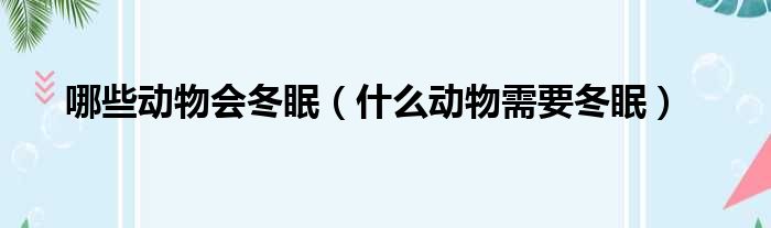 哪些动物会冬眠（什么动物需要冬眠）