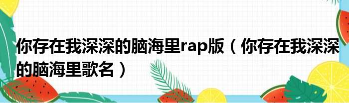 你存在我深深的脑海里rap版（你存在我深深的脑海里歌名）