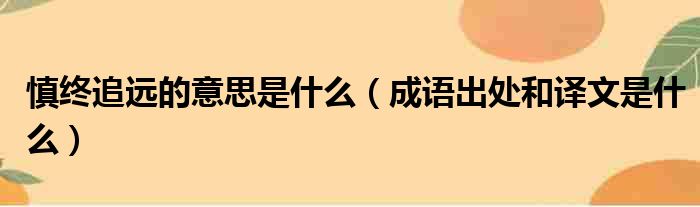 慎终追远的意思是什么（成语出处和译文是什么）