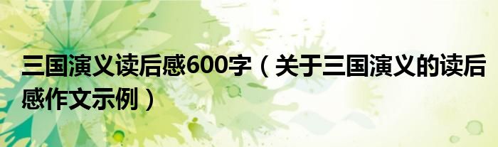 三国演义读后感600字（关于三国演义的读后感作文示例）