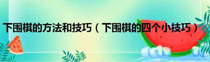 下围棋的方法和技巧（下围棋的四个小技巧）
