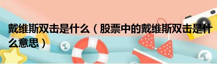 戴维斯双击是什么（股票中的戴维斯双击是什么意思）